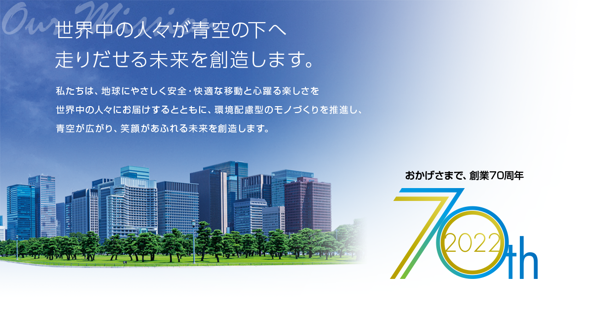 世界中の人々が青空の下へ走りだせる未来を創造します。革新的なテクノロジーとお客様に繋がるサービス、そして独創的なアイデアによって新しい移動体験を提供し続け、サイクルモビリティのリーディングカンパニーになる。おかげさまで、創業70周年