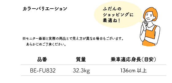 「ふだんのショッピングに最適ね！」※モニター画面と実際の商品とで見え方が異なる場合もございます。あらかじめご了承ください。品番:BE-FU832 質量:32.3kg 乗車適応身長（目安）:136cm以上