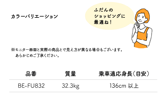 「ふだんのショッピングに最適ね！」※モニター画面と実際の商品とで見え方が異なる場合もございます。あらかじめご了承ください。品番:BE-FU832 質量:32.3kg 乗車適応身長（目安）:136cm以上