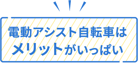 電動アシスト自転車は メリット がいっぱい