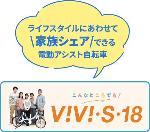 ライフスタイルに あわせて \家族シェア/できる 電動アシスト自転車 V!V!.S.18