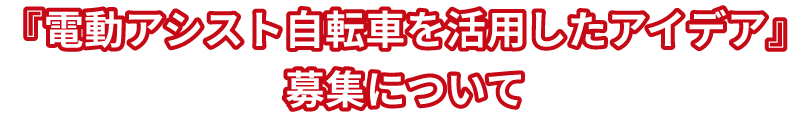 電動アシスト自転車を活用したアイデア』募集について