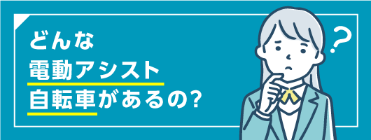 どんな電動アシスト自転車があるの？