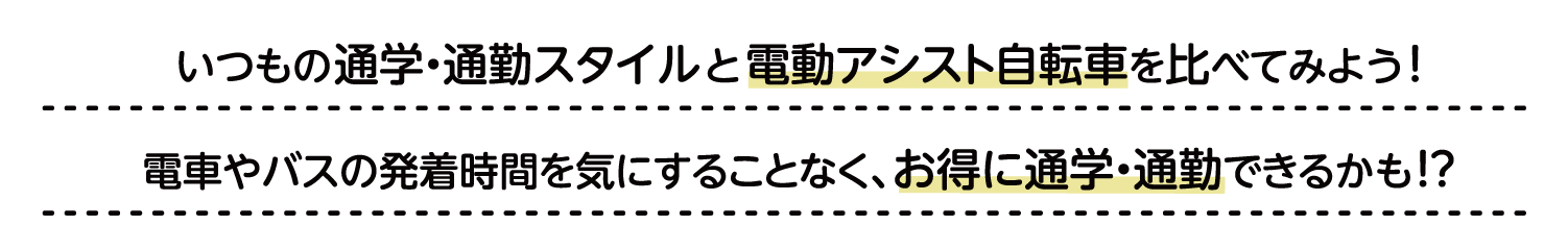 いつもの通学・通勤スタイルと電動アシスト自転車を比べてみよう！電車やバスの発着時刻を気にすることなく、お得に通学・通勤できるかも！？